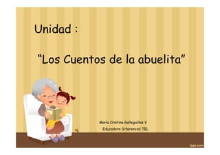 Unidad :

“Los Cuentos de la abuelita”




           María Cristina Galleguillos V
             Educadora Diferencial TEL
 
