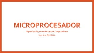 Organización y Arquitectura de Computadoras
Ing. José Mendoza
 