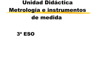 Unidad Didáctica  Metrología e instrumentos de medida   3º ESO 