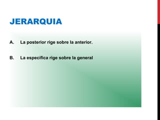 JERARQUIA
A. La posterior rige sobre la anterior.
B. La específica rige sobre la general
 