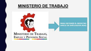 MINISTERIO DE TRABAJO
PARA OBTENER EL REGISTRO
UNICO DE EMPLEADOR (ROE)
 