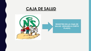 CAJA DE SALUD
REGISTRO EN LA CAJA DE
SALUD (SEGURO A CORTO
PLAZO)
 