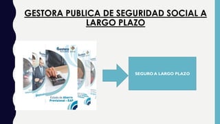 GESTORA PUBLICA DE SEGURIDAD SOCIAL A
LARGO PLAZO
SEGURO A LARGO PLAZO
 