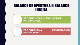 BALANCE DE APERTURA O BALANCE
INICIAL
PROPORCIONA INFORMACIÓN
PATRIMONIAL.
PROPORCIONA INFORMACIÓN
FINANCIERA.
 