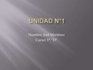 Unidad N°1 Nombre: Joel Martínez Curso: 1° “D” 