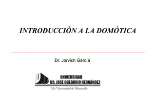 INTRODUCCIÓN A LA DOMÓTICA
Dr. Jorvich García
 