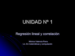 UNIDAD Nº 1 Regresión lineal y correlación    Mónica Valencia Parra Lic. En matemáticas y computación 