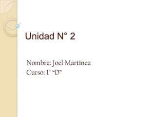 Unidad N° 2 Nombre: Joel Martínez Curso: 1° “D” 