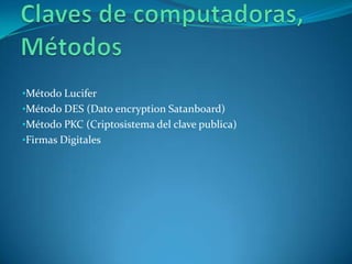 •Método Lucifer

•Método DES (Dato encryption Satanboard)
•Método PKC (Criptosistema del clave publica)
•Firmas Digitales

 