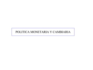 POLITICA MONETARIA Y CAMBIARIA
 