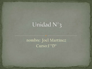 Unidad N°3,[object Object],nombre: Joel Martínez,[object Object],Curso:1°”D”,[object Object]