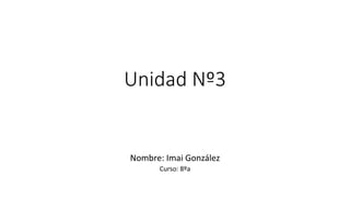Unidad Nº3
Nombre: Imai González
Curso: 8ºa
 