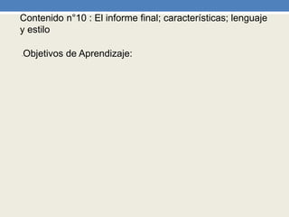 Contenido n°10 : El informe final; características; lenguaje
y estilo
•Objetivos de Aprendizaje:
 