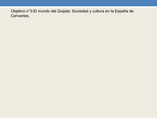 Objetivo n°3:El mundo del Quijote: Sociedad y cultura en la España de
Cervantes.
 