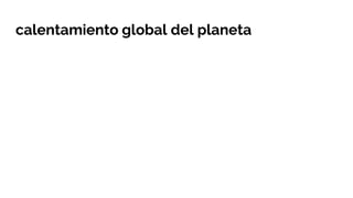 calentamiento global del planeta
 