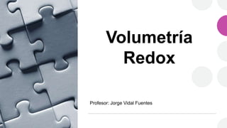 Volumetría
Redox
Profesor: Jorge Vidal Fuentes
 