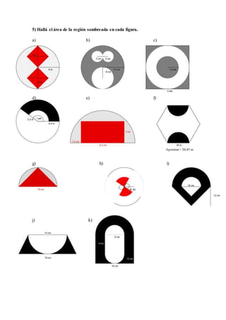 5) Hallá el área de la región sombreada en cada figura.
a) b) c)
d) e) f)
Apotema= 30,45 m
g) h) i)
4 m
j) k)
 