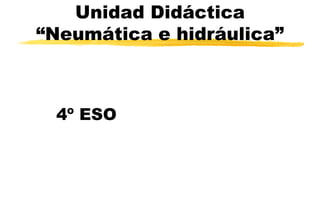 Unidad Didáctica
“Neumática e hidráulica”
4º ESO
 