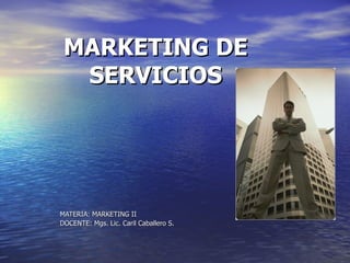 MARKETING DE
  SERVICIOS




MATERIA: MARKETING II
DOCENTE: Mgs. Lic. Caril Caballero S.
 