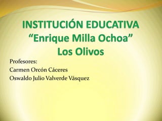 Profesores:
Carmen Orcón Cáceres
Oswaldo Julio Valverde Vásquez
 