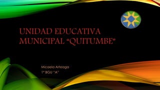 UNIDAD EDUCATIVA
MUNICIPAL “QUITUMBE”
Micaela Arteaga
1° BGU “A”
 