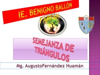 IE. BENIGNO BALLÓN FARFÁN SEMEJANZA DE TRIÁNGULOS Mg.AugustoFernández Huamán 
