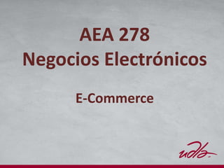 AEA 278
Negocios Electrónicos
E-Commerce
 