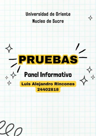 Panel Informativo
PRUEBAS
PRUEBAS
Universidad de Oriente
Nucleo de Sucre
Luis Alejandro Rincones
24402818
 