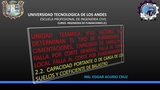 ING. EDGAR ACURIO CRUZ
UNIVERSIDAD TECNOLOGICA DE LOS ANDES
ESCUELA PROFESIONAL DE INGENIERIA CIVIL
CURSO: INGENIERIA DE FUNDACIONES (C)
 