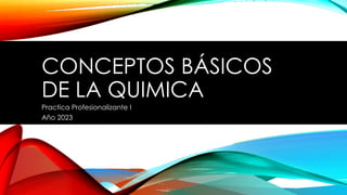 CONCEPTOS BÁSICOS
DE LA QUIMICA
Practica Profesionalizante I
Año 2023
 