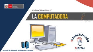 LA COMPUTADORA
Unidad Temática 2
Dirección de Innovación Tecnológica en Educación
 