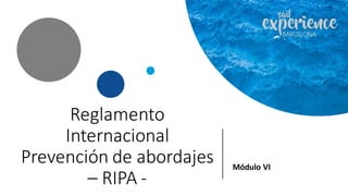 Reglamento
Internacional
Prevención de abordajes
– RIPA -
Módulo VI
 