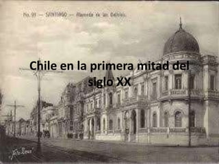 Chile en la primera mitad del
siglo XX
 