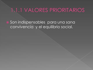 1.1.1 VALORES PRIORITARIOSSon indispensables  para una sana convivencia  y el equilibrio social.