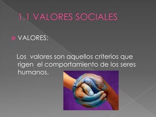 1.1 VALORES SOCIALESVALORES:   Los  valores son aquellos criterios que rigen  el comportamiento de los seres humanos. 