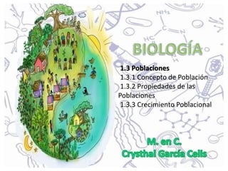 1.3 Poblaciones
1.3.1 Concepto de Población
1.3.2 Propiedades de las
Poblaciones
1.3.3 Crecimiento Poblacional
 