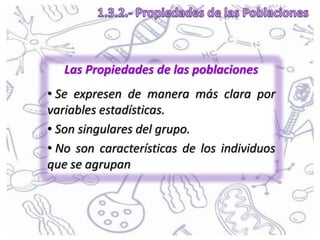 Las Propiedades de las poblaciones
• Se expresen de manera más clara por
variables estadísticas.
• Son singulares del grupo.
• No son características de los individuos
que se agrupan
 