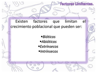 Existen factores que limitan el
crecimiento poblacional que pueden ser:
Bióticos
Abióticos
Extrínsecos
Intrínsecos
 