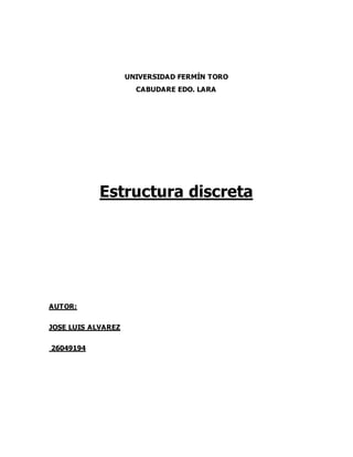 UNIVERSIDAD FERMÍN TORO
CABUDARE EDO. LARA
Estructura discreta
AUTOR:
JOSE LUIS ALVAREZ
26049194
 