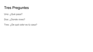 Tres Preguntes
Uno: ¿Què pasa?
Dos: ¿Donde vives?
Tres: ¿De què color es tù casa?
 