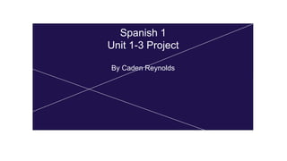 Spanish 1
Unit 1-3 project
By Caden Reynolds
Spanish 1
Unit 1-3 Project
By Caden Reynolds
 