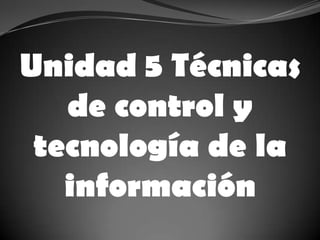Unidad 5 Técnicas de control y tecnología de la información  