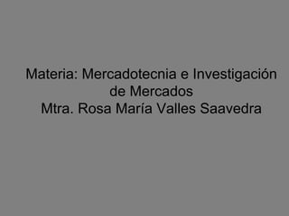 Materia: Mercadotecnia e Investigación de Mercados Mtra. Rosa María Valles Saavedra 
