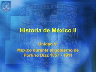 Historia de México II

          Unidad V:
Mexico durante el gobierno de
  Porfirio Diaz 1857 - 1911
 