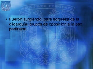 • Fueron surgiendo, para sorpresa de la
  oligarquía, grupos de oposición a la pax
  porfiriana.
 