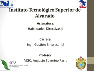 Instituto Tecnológico Superior de
Alvarado
Asignatura:
Habilidades Directivas II
Carrera:
Ing.- Gestión Empresarial
Profesor:
MGC. Augusto Severino Parra
 