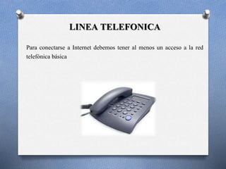 LINEA TELEFONICA 
Para conectarse a Internet debemos tener al menos un acceso a la red 
telefónica básica 
 