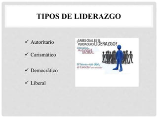TIPOS DE LIDERAZGO
 Autoritario
 Carismático
 Democrático
 Liberal
 
