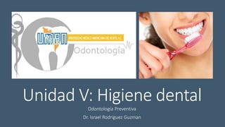 Unidad V: Higiene dental
Odontología Preventiva
Dr. Israel Rodriguez Guzman
 