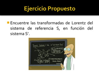  Encuentre las transformadas de Lorentz del
sistema de referencia S, en función del
sistema S’.
 